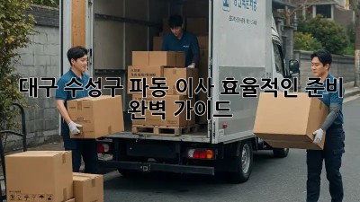대구 수성구 파동 이사, 효율적인 준비 완벽 가이드! ✨