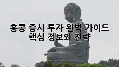 홍콩 증시 투자 완벽 가이드: 핵심 정보와 전략