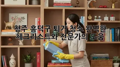 청주 흥덕구 퇴거 청소: 완벽한 체크리스트와 전문가의 도움!