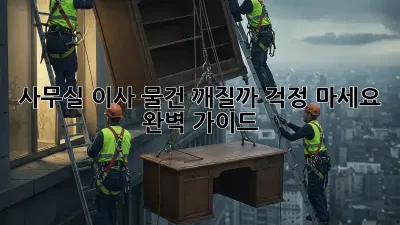 사무실 이사, 물건 깨질까 걱정 마세요! 완벽 가이드